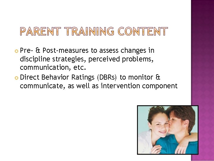 Pre- & Post-measures to assess changes in discipline strategies, perceived problems, communication, etc. Direct