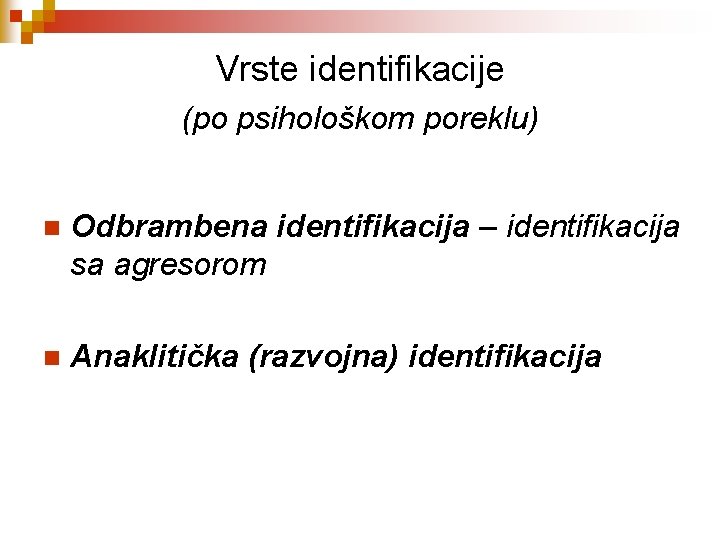 Vrste identifikacije (po psihološkom poreklu) n Odbrambena identifikacija – identifikacija sa agresorom n Anaklitička