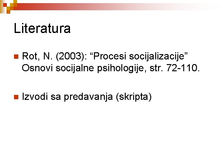 Literatura n Rot, N. (2003): “Procesi socijalizacije” Osnovi socijalne psihologije, str. 72 -110. n