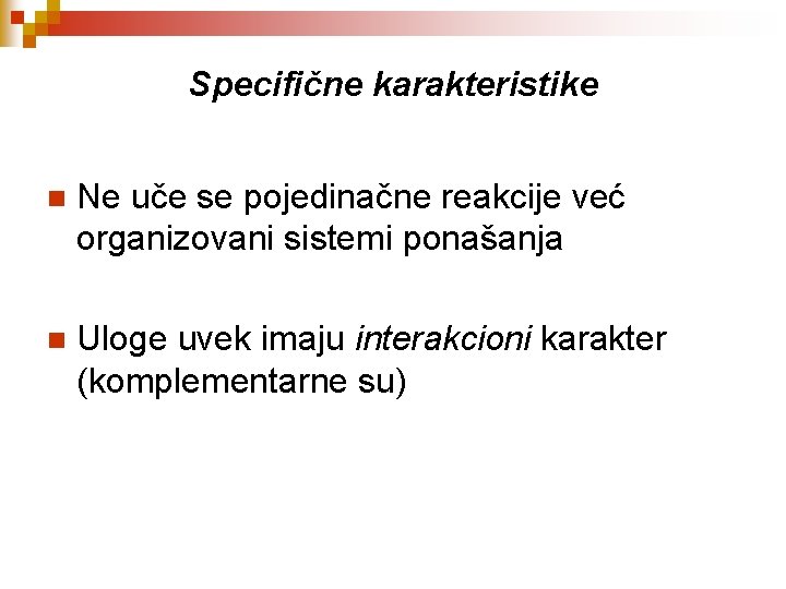 Specifične karakteristike n Ne uče se pojedinačne reakcije već organizovani sistemi ponašanja n Uloge