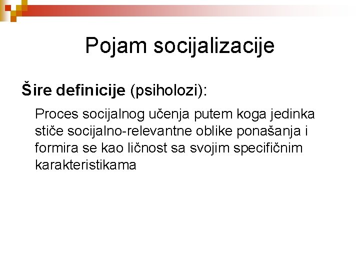 Pojam socijalizacije Šire definicije (psiholozi): Proces socijalnog učenja putem koga jedinka stiče socijalno-relevantne oblike