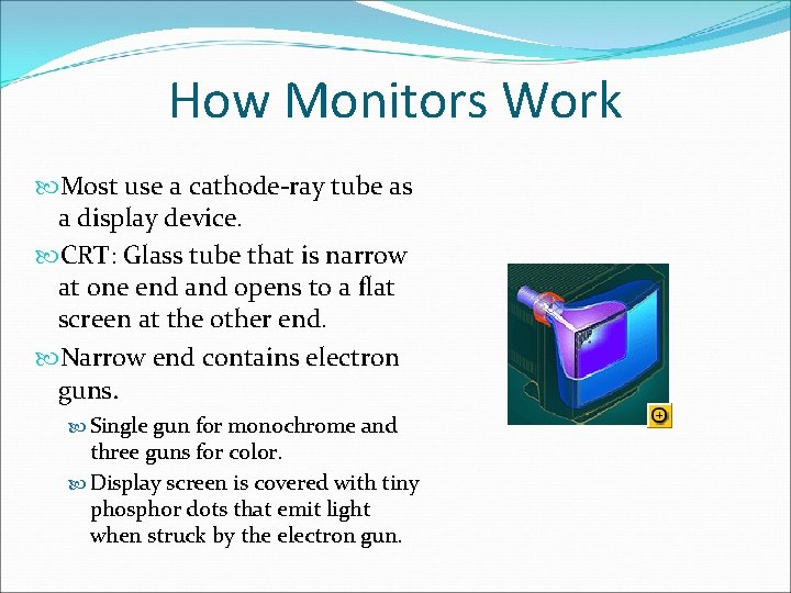 How Monitors Work Most use a cathode-ray tube as a display device. CRT: Glass