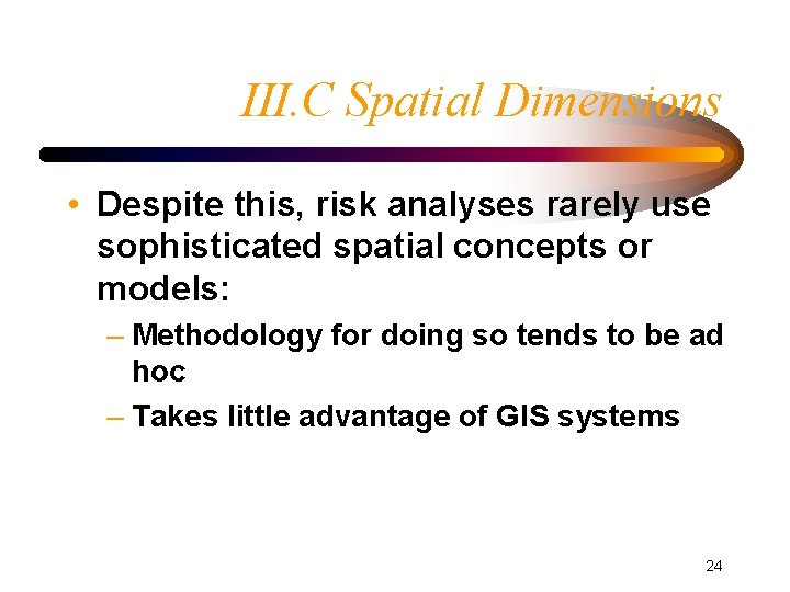 III. C Spatial Dimensions • Despite this, risk analyses rarely use sophisticated spatial concepts