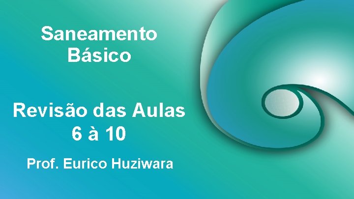 Saneamento Básico Revisão das Aulas 6 à 10 Prof. Eurico Huziwara 