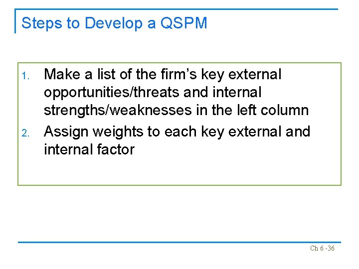 Steps to Develop a QSPM 1. 2. Make a list of the firm’s key