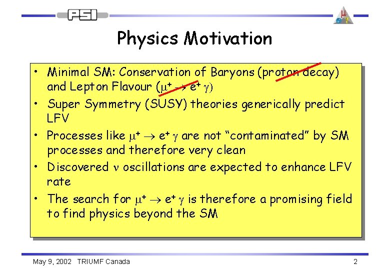 Physics Motivation • Minimal SM: Conservation of Baryons (proton decay) and Lepton Flavour (m+