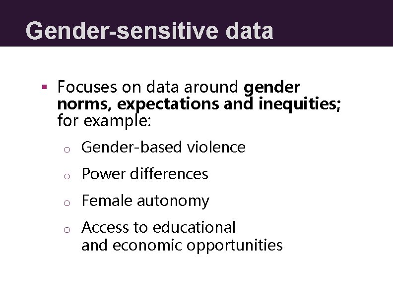 Gender-sensitive data § Focuses on data around gender norms, expectations and inequities; for example: Gender-sensitive data § Focuses on data around gender norms, expectations and inequities; for example: