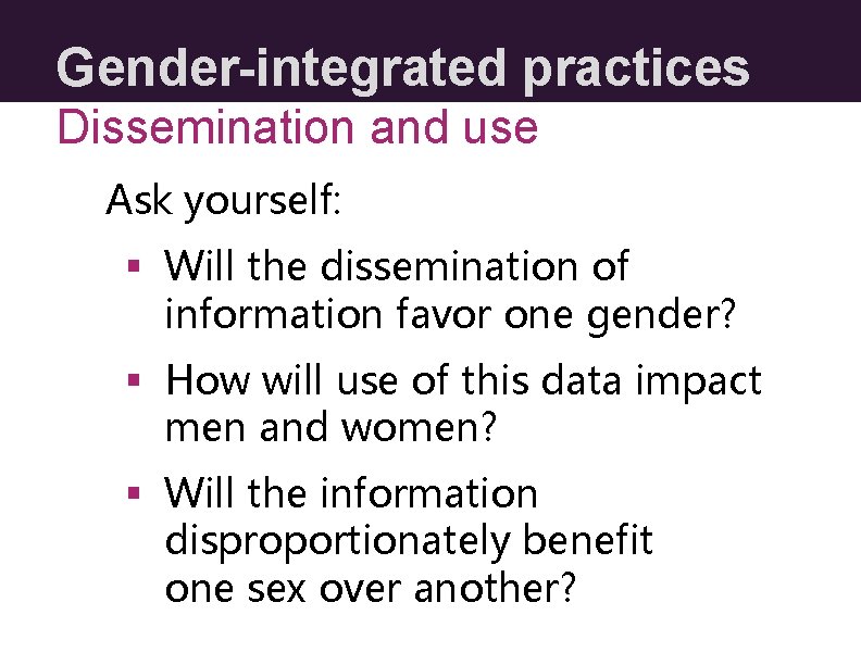 Gender-integrated practices Dissemination and use Ask yourself: § Will the dissemination of information favor Gender-integrated practices Dissemination and use Ask yourself: § Will the dissemination of information favor