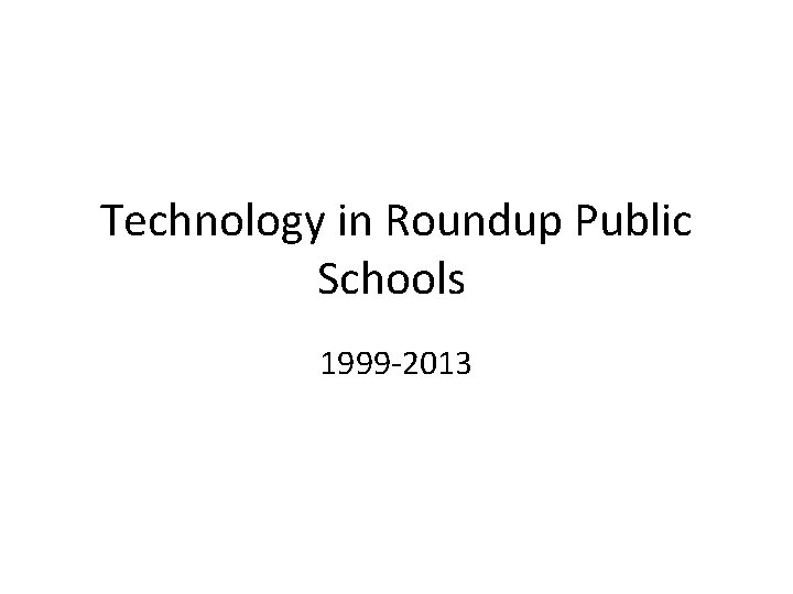 Technology in Roundup Public Schools 1999 -2013 