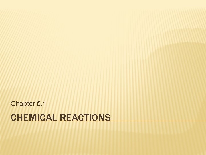 Chapter 5. 1 CHEMICAL REACTIONS 