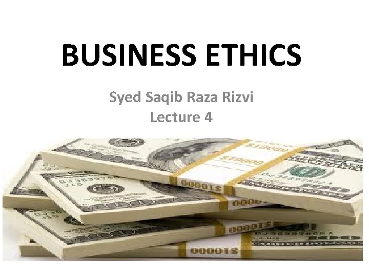 BUSINESS ETHICS Syed Saqib Raza Rizvi Lecture 4 