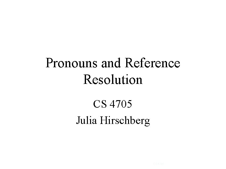 Pronouns and Reference Resolution CS 4705 Julia Hirschberg CS 4705 