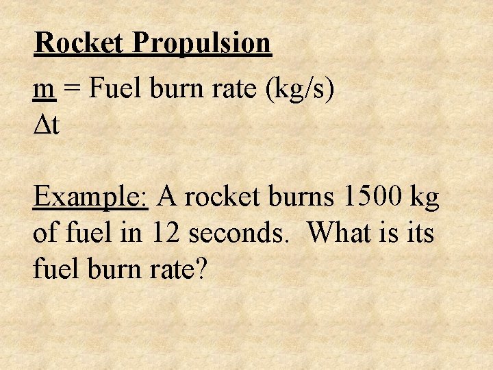 Rocket Propulsion m = Fuel burn rate (kg/s) t Example: A rocket burns 1500
