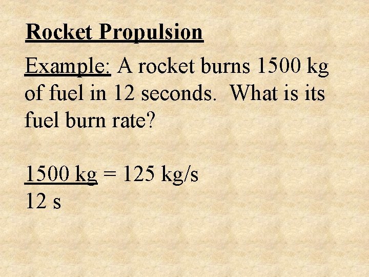 Rocket Propulsion Example: A rocket burns 1500 kg of fuel in 12 seconds. What