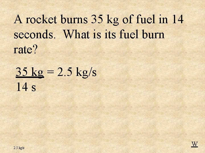 A rocket burns 35 kg of fuel in 14 seconds. What is its fuel
