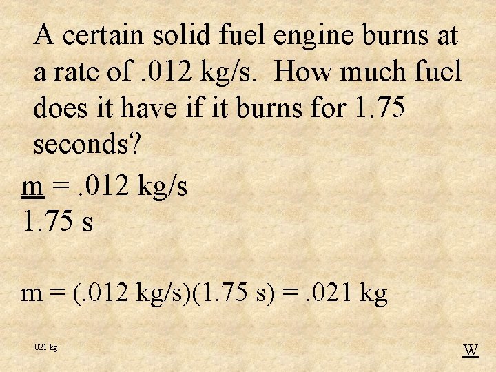 A certain solid fuel engine burns at a rate of. 012 kg/s. How much