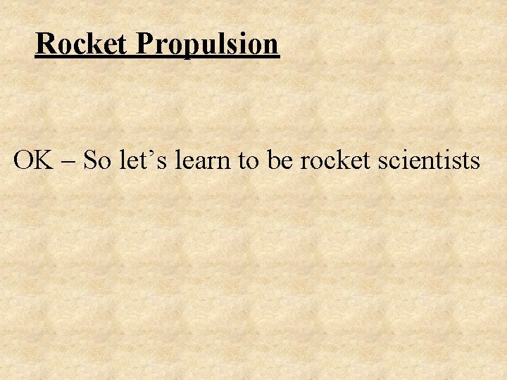 Rocket Propulsion OK – So let’s learn to be rocket scientists 