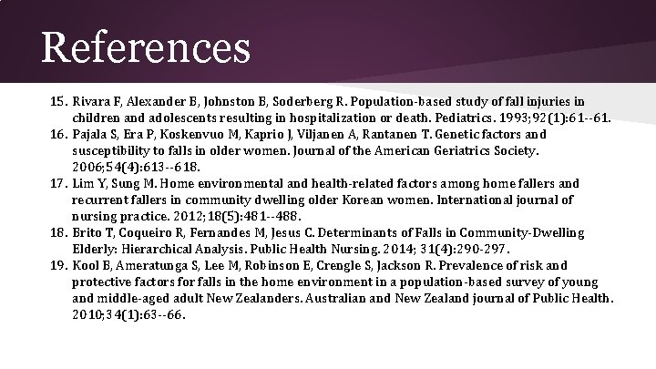 References 15. Rivara F, Alexander B, Johnston B, Soderberg R. Population-based study of fall