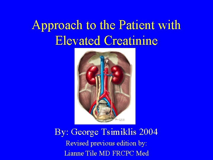 Approach to the Patient with Elevated Creatinine By: George Tsimiklis 2004 Revised previous edition