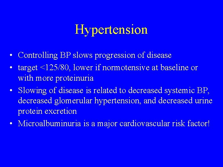 Hypertension • Controlling BP slows progression of disease • target <125/80, lower if normotensive