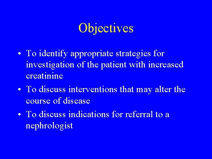 Objectives • To identify appropriate strategies for investigation of the patient with increased creatinine