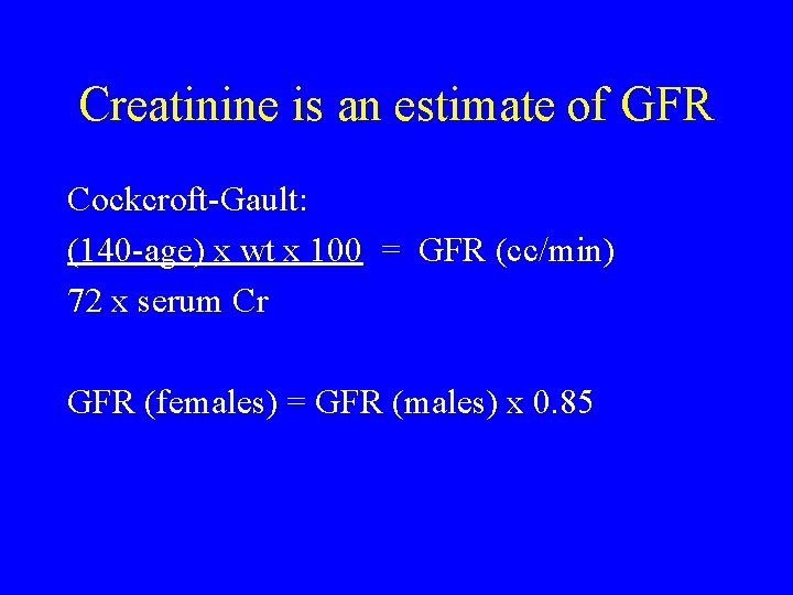 Creatinine is an estimate of GFR Cockcroft-Gault: (140 -age) x wt x 100 =