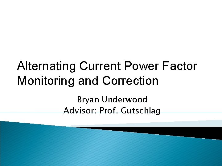 Alternating Current Power Factor Monitoring and Correction Bryan Underwood Advisor: Prof. Gutschlag 