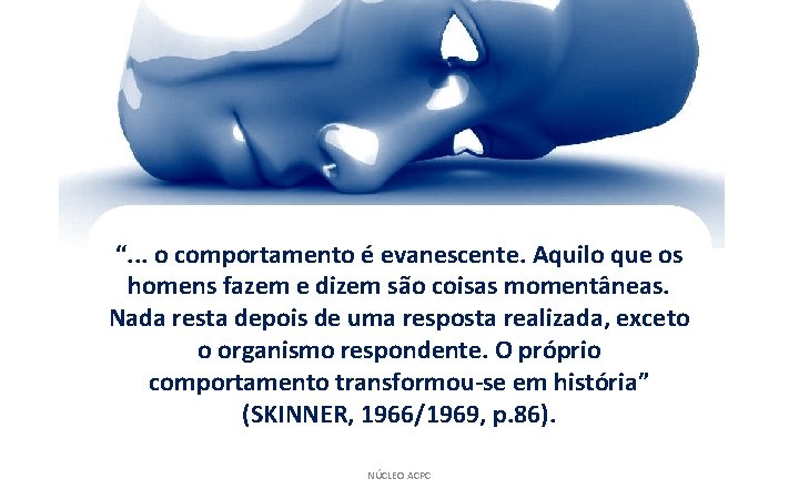 “. . . o comportamento é evanescente. Aquilo que os homens fazem e dizem