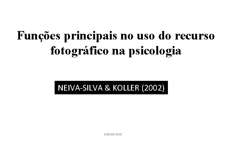 Funções principais no uso do recurso fotográfico na psicologia NEIVA-SILVA & KOLLER (2002) NÚCLEO