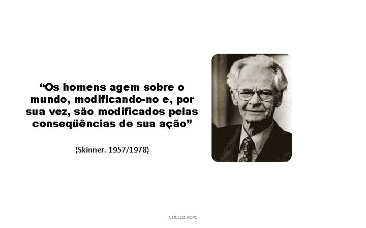 “Os homens agem sobre o mundo, modificando-no e, por sua vez, são modificados pelas