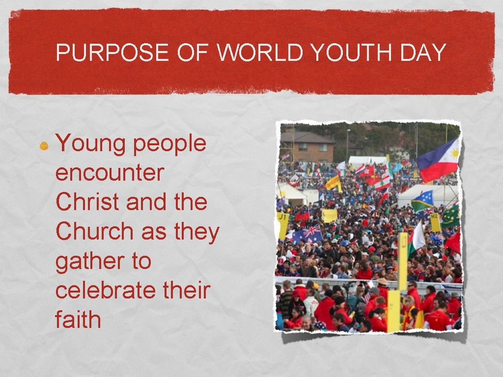 PURPOSE OF WORLD YOUTH DAY Young people encounter Christ and the Church as they