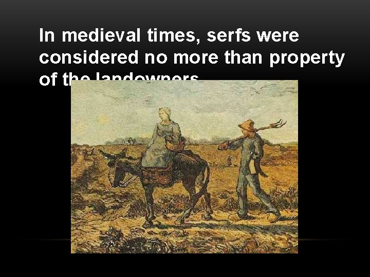 In medieval times, serfs were considered no more than property of the landowners. 