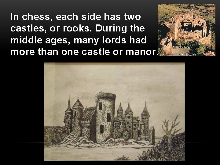 In chess, each side has two castles, or rooks. During the middle ages, many