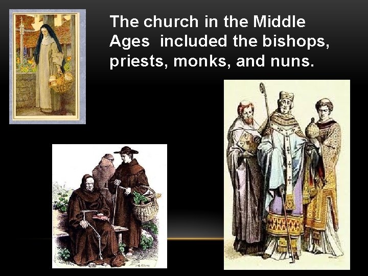 The church in the Middle Ages included the bishops, priests, monks, and nuns. 