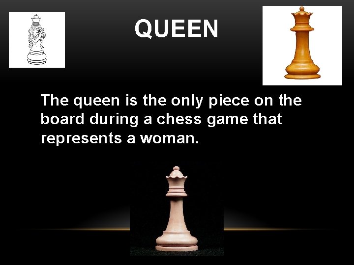 QUEEN The queen is the only piece on the board during a chess game