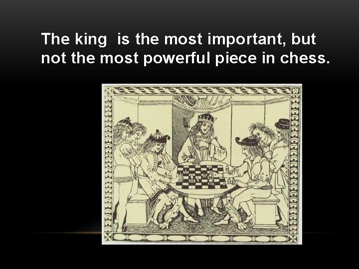 The king is the most important, but not the most powerful piece in chess.