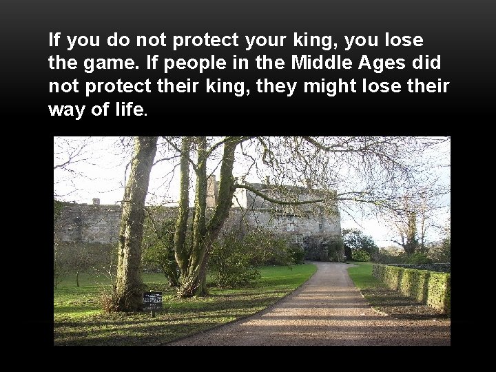 If you do not protect your king, you lose the game. If people in