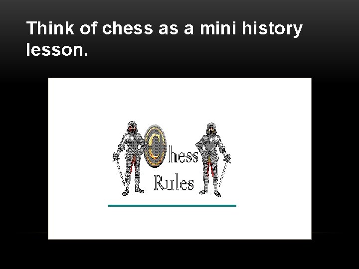 Think of chess as a mini history lesson. 