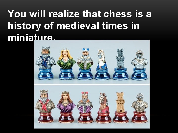 You will realize that chess is a history of medieval times in miniature. 
