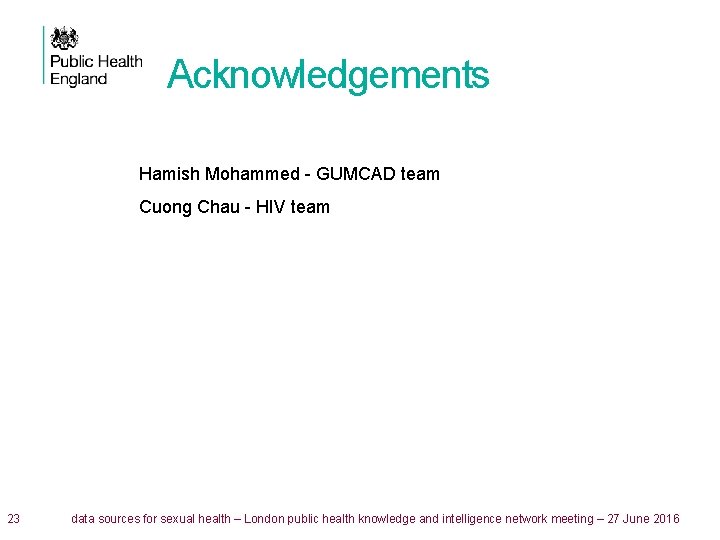 Acknowledgements Hamish Mohammed - GUMCAD team Cuong Chau - HIV team 23 data sources