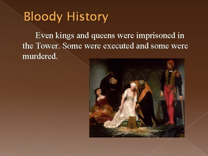 Bloody History Even kings and queens were imprisoned in the Tower. Some were executed