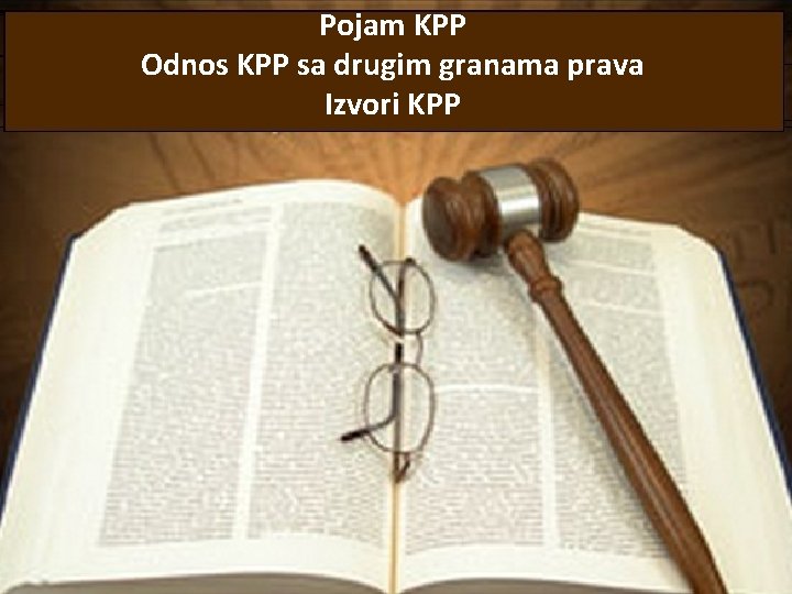 Pojam KPP Odnos KPP sa drugim granama prava Izvori KPP 