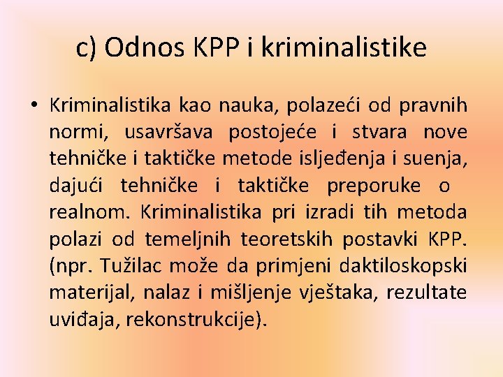 c) Odnos KPP i kriminalistike • Kriminalistika kao nauka, polazeći od pravnih normi, usavršava