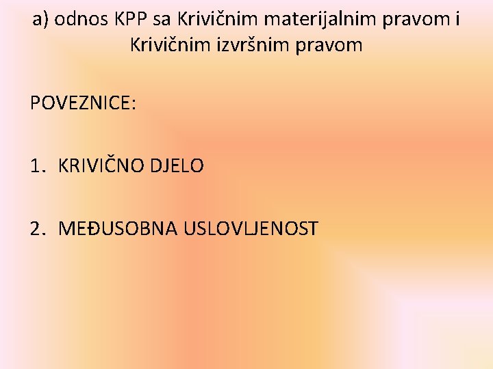 a) odnos KPP sa Krivičnim materijalnim pravom i Krivičnim izvršnim pravom POVEZNICE: 1. KRIVIČNO