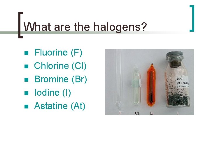What are the halogens? n n n Fluorine (F) Chlorine (Cl) Bromine (Br) Iodine