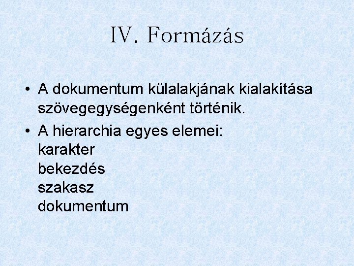 IV. Formázás • A dokumentum külalakjának kialakítása szövegegységenként történik. • A hierarchia egyes elemei: