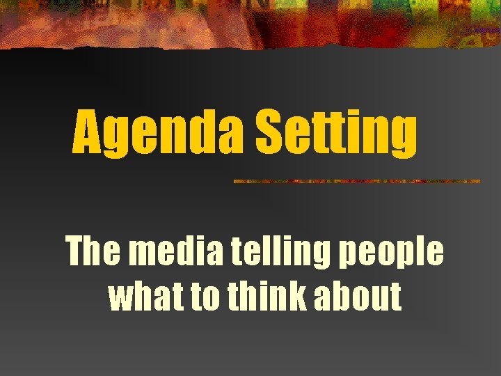 Agenda Setting The media telling people what to think about 