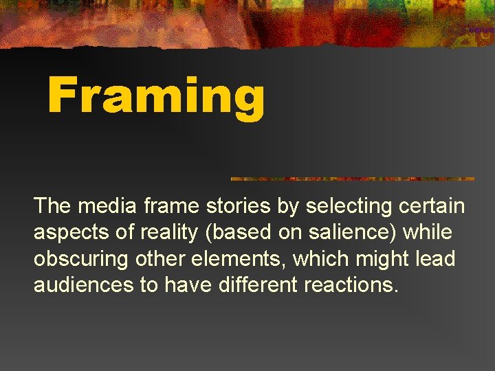 Framing The media frame stories by selecting certain aspects of reality (based on salience)
