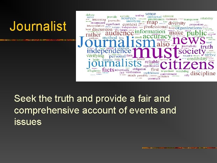 Journalist Seek the truth and provide a fair and comprehensive account of events and