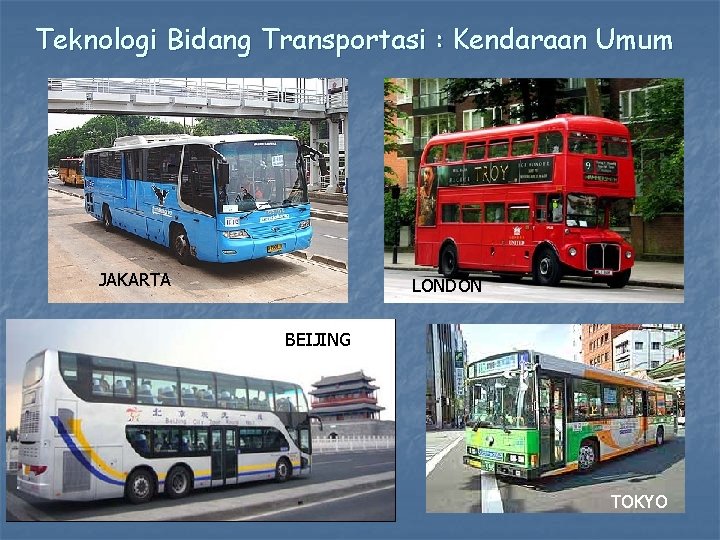 Teknologi Bidang Transportasi : Kendaraan Umum JAKARTA LONDON BEIJING TOKYO 